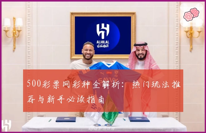 500彩票网彩种全解析：热门玩法推荐与新手必读指南