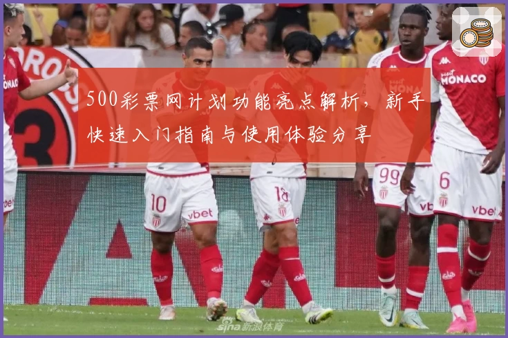 500彩票网计划功能亮点解析，新手快速入门指南与使用体验分享