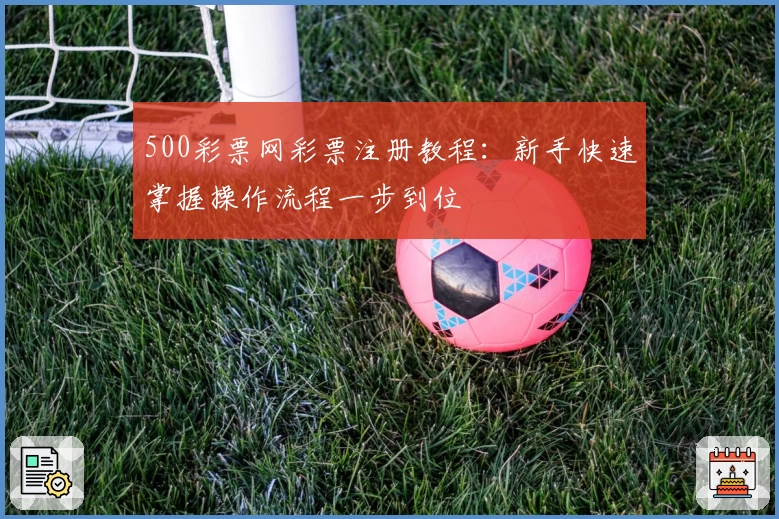 500彩票网彩票注册教程：新手快速掌握操作流程一步到位