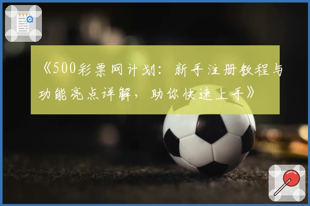 《500彩票网计划：新手注册教程与功能亮点详解，助你快速上手》