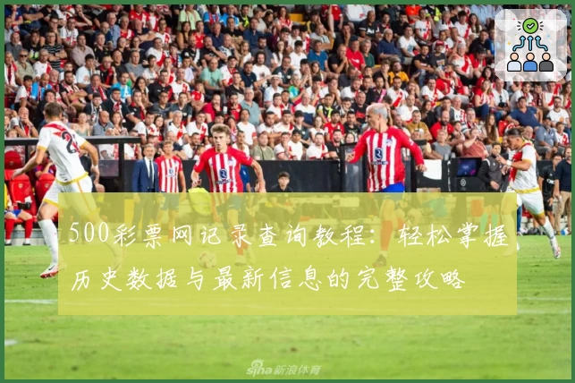 500彩票网记录查询教程：轻松掌握历史数据与最新信息的完整攻略