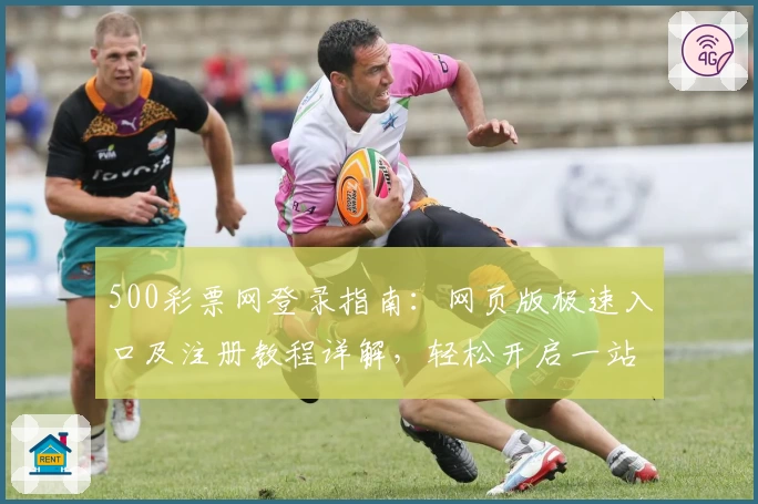 500彩票网登录指南：网页版极速入口及注册教程详解，轻松开启一站式购彩体验