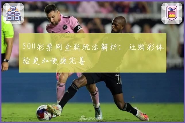 500彩票网全新玩法解析：让购彩体验更加便捷完善