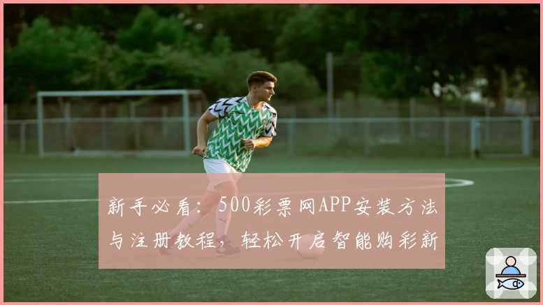新手必看：500彩票网APP安装方法与注册教程，轻松开启智能购彩新体验