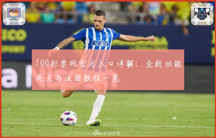 500彩票网官方入口详解：全新功能亮点与注册教程一览