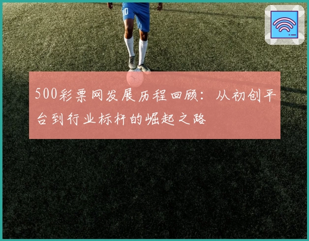500彩票网发展历程回顾：从初创平台到行业标杆的崛起之路