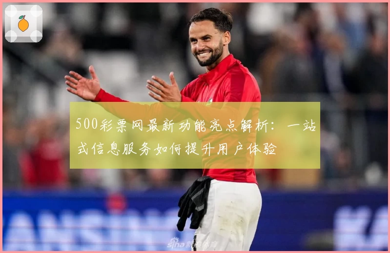 500彩票网最新功能亮点解析：一站式信息服务如何提升用户体验