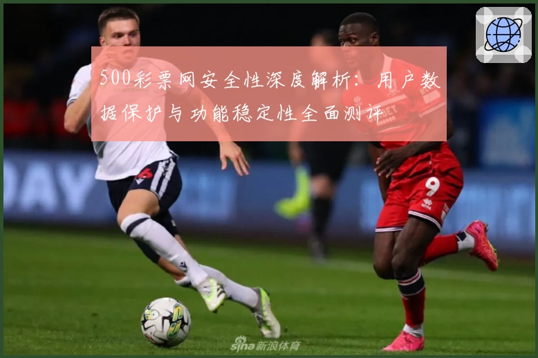 500彩票网安全性深度解析：用户数据保护与功能稳定性全面测评