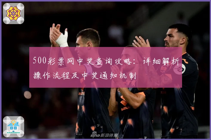 500彩票网中奖查询攻略：详细解析操作流程及中奖通知机制