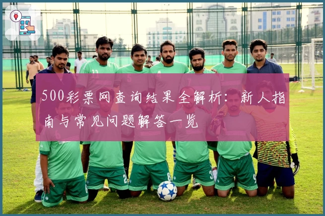 500彩票网查询结果全解析：新人指南与常见问题解答一览