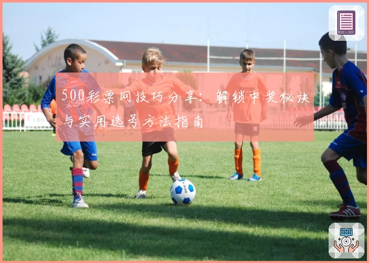 500彩票网技巧分享：解锁中奖秘诀与实用选号方法指南