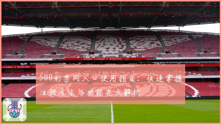 500彩票网入口使用指南:快速掌握注册方法与功能亮点解析