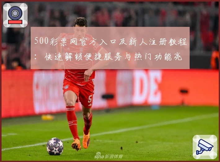 500彩票网官方入口及新人注册教程：快速解锁便捷服务与热门功能亮点