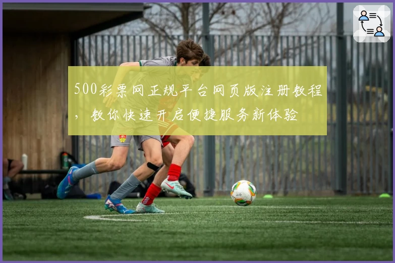 500彩票网正规平台网页版注册教程，教你快速开启便捷服务新体验