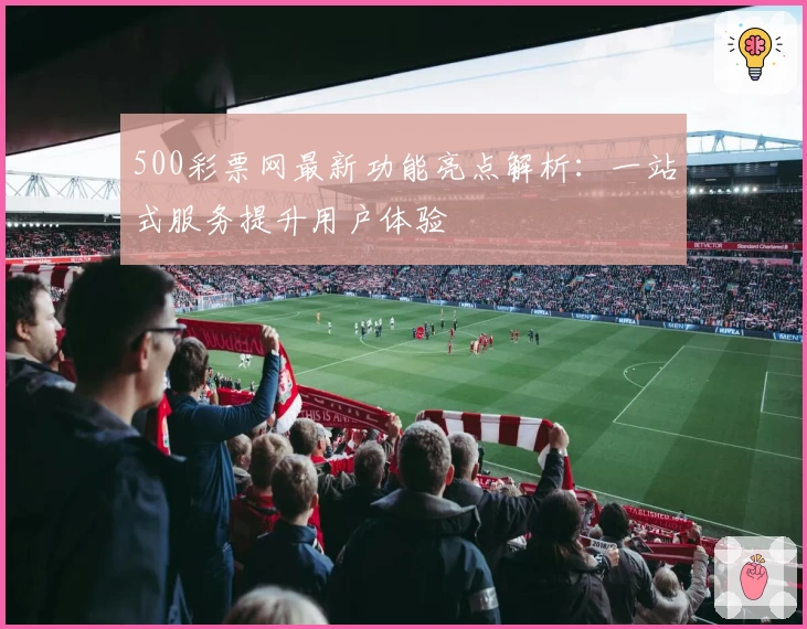 500彩票网最新功能亮点解析：一站式服务提升用户体验