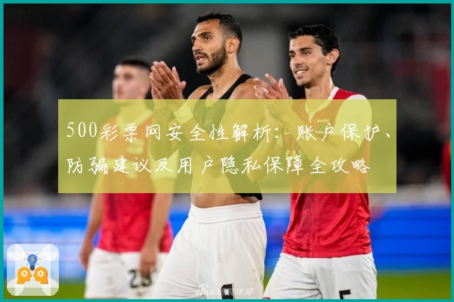 500彩票网安全性解析：账户保护、防骗建议及用户隐私保障全攻略
