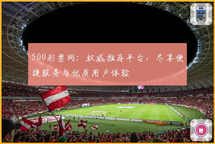 500彩票网：权威推荐平台，尽享便捷服务与优质用户体验