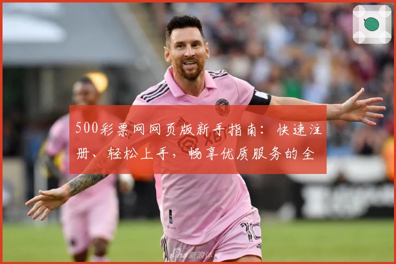 500彩票网网页版新手指南：快速注册、轻松上手，畅享优质服务的全流程详解