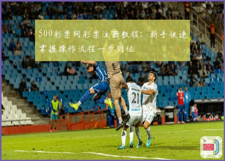 500彩票网彩票注册教程：新手快速掌握操作流程一步到位