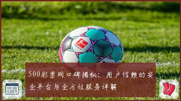 500彩票网口碑揭秘：用户信赖的安全平台与全方位服务详解