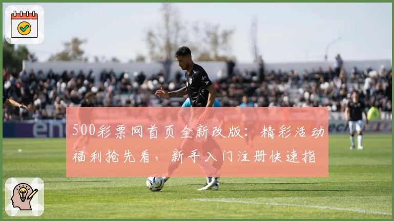 500彩票网首页全新改版：精彩活动福利抢先看，新手入门注册快速指南