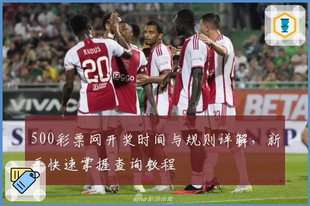 500彩票网开奖时间与规则详解，新手快速掌握查询教程