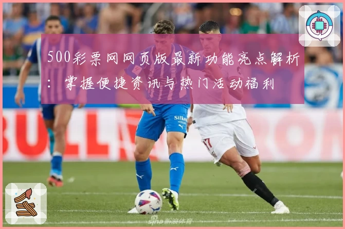 500彩票网网页版最新功能亮点解析：掌握便捷资讯与热门活动福利