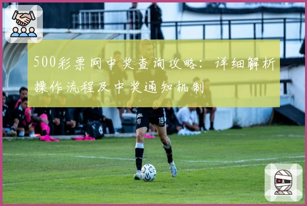 500彩票网中奖查询攻略：详细解析操作流程及中奖通知机制