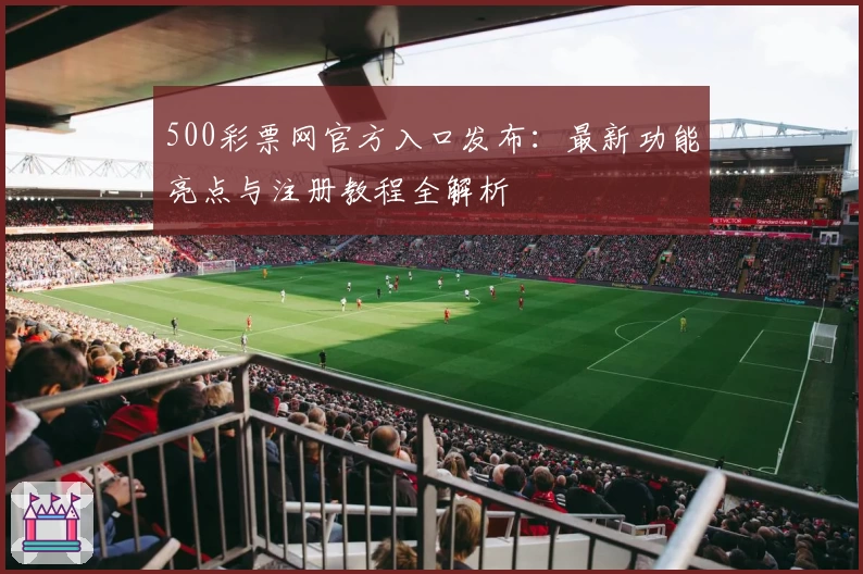 500彩票网官方入口发布：最新功能亮点与注册教程全解析