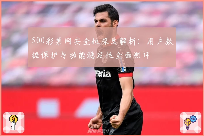 500彩票网安全性深度解析：用户数据保护与功能稳定性全面测评