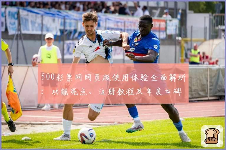 500彩票网网页版使用体验全面解析：功能亮点、注册教程及年度口碑推荐