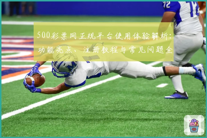 500彩票网正规平台使用体验解析：功能亮点、注册教程与常见问题全解