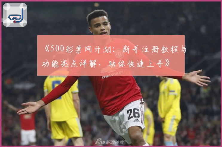 《500彩票网计划：新手注册教程与功能亮点详解，助你快速上手》