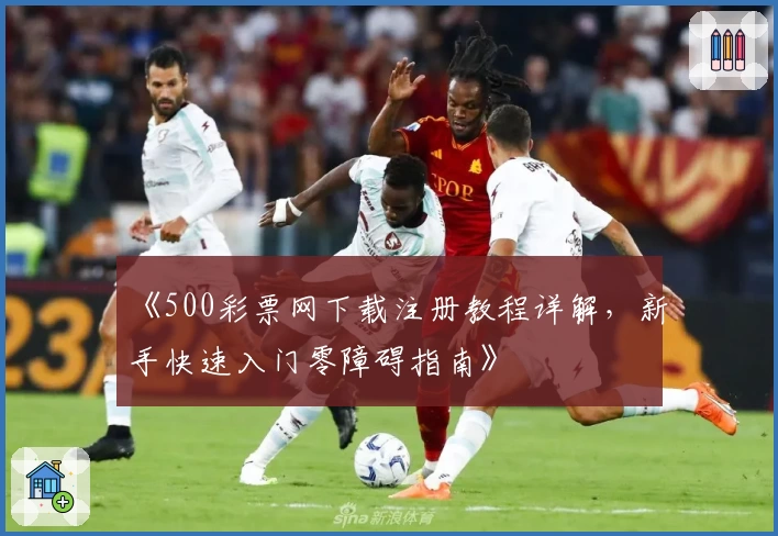 《500彩票网下载注册教程详解,新手快速入门零障碍指南》