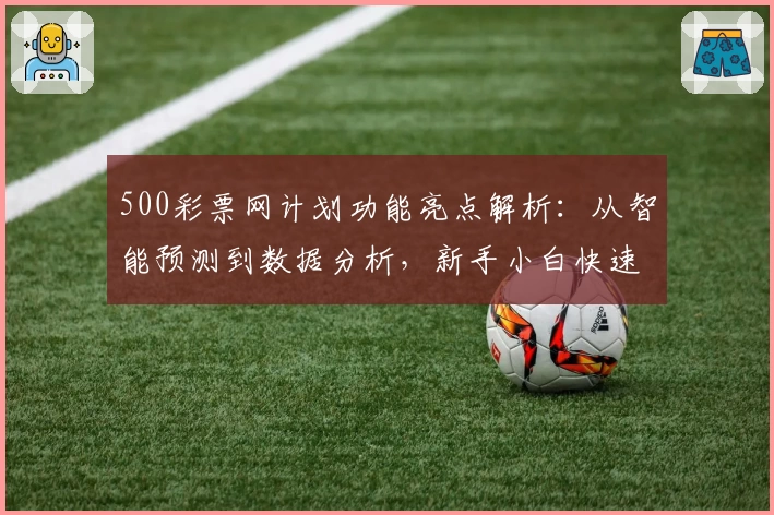500彩票网计划功能亮点解析：从智能预测到数据分析，新手小白快速上手指南